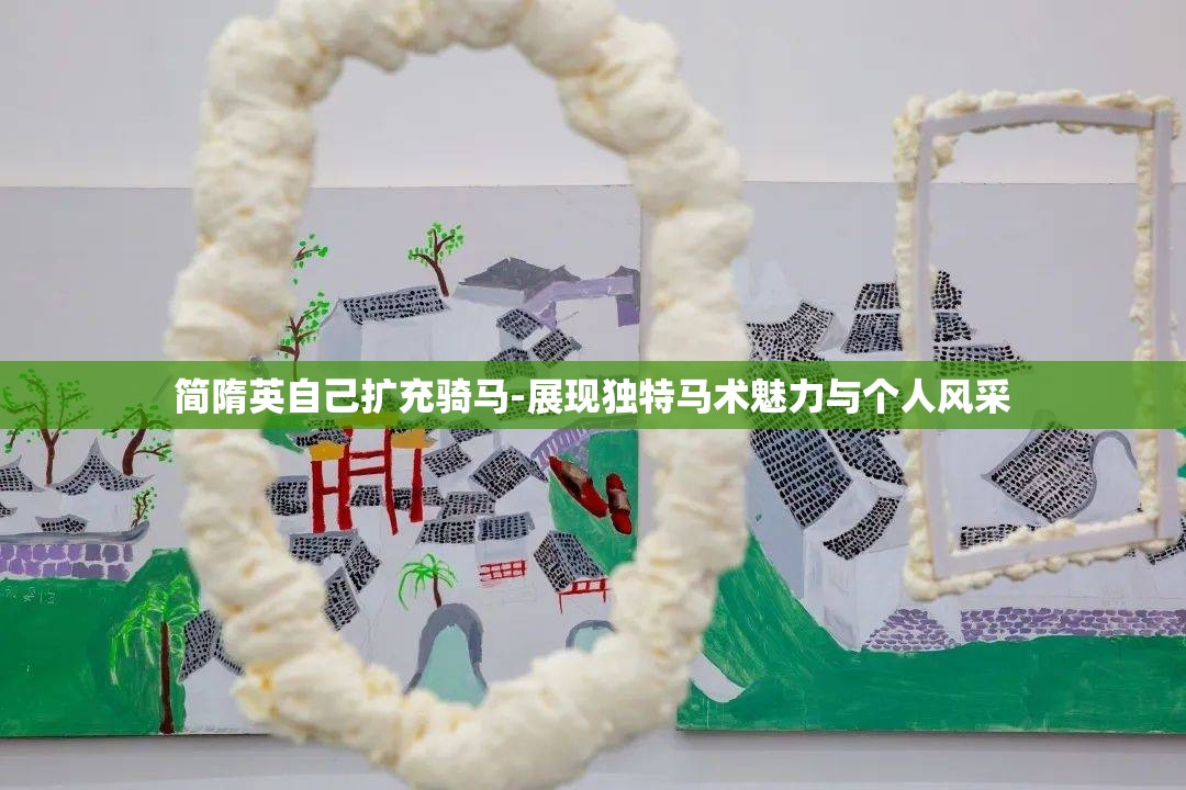 简隋英自己扩充骑马-展现独特马术魅力与个人风采