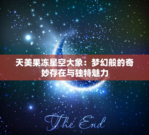 天美果冻星空大象：梦幻般的奇妙存在与独特魅力