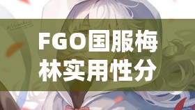 FGO国服梅林实用性分析及资源管理策略，高难本表现出色但需理性抽取