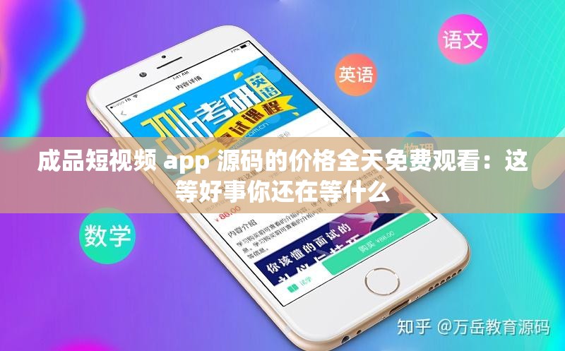 成品短视频 app 源码的价格全天免费观看：这等好事你还在等什么