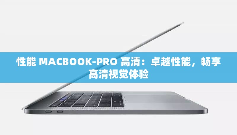 性能 MACBOOK-PRO 高清：卓越性能，畅享高清视觉体验