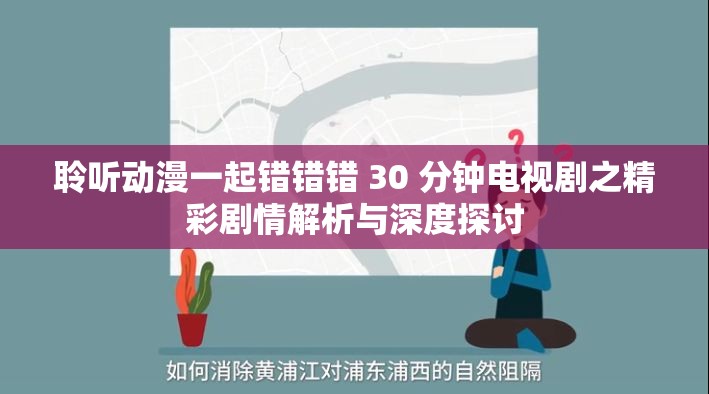 聆听动漫一起错错错 30 分钟电视剧之精彩剧情解析与深度探讨