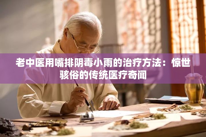 老中医用嘴排阴毒小雨的治疗方法：惊世骇俗的传统医疗奇闻