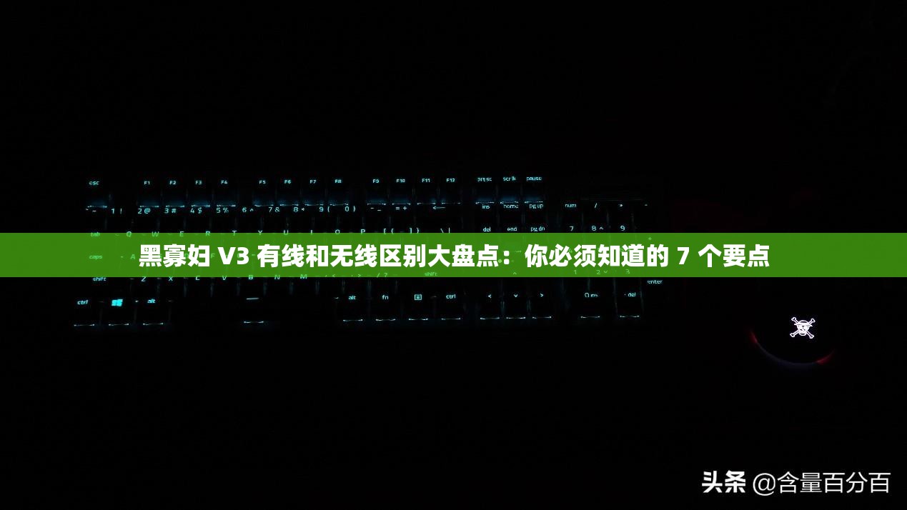 黑寡妇 V3 有线和无线区别大盘点：你必须知道的 7 个要点