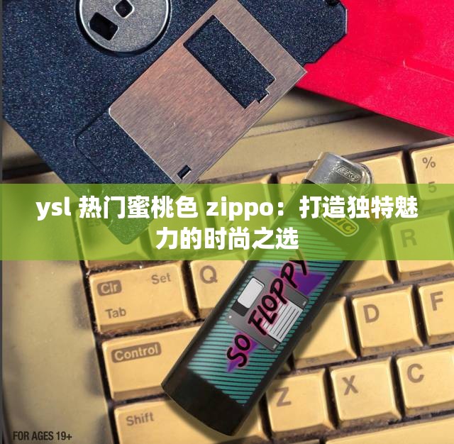 ysl 热门蜜桃色 zippo：打造独特魅力的时尚之选