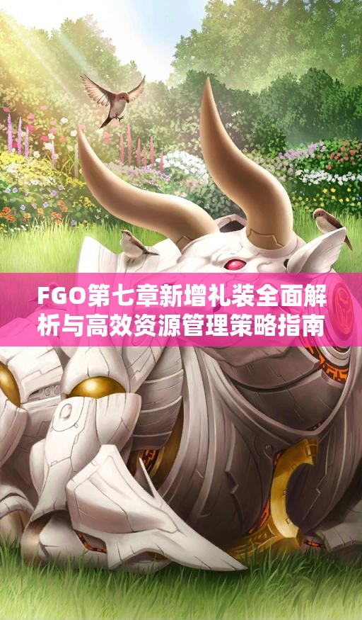 FGO第七章新增礼装全面解析与高效资源管理策略指南