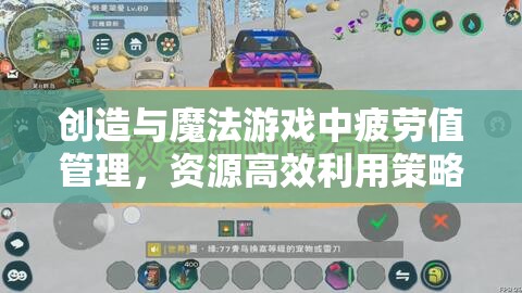 创造与魔法游戏中疲劳值管理，资源高效利用策略与最大化价值探索