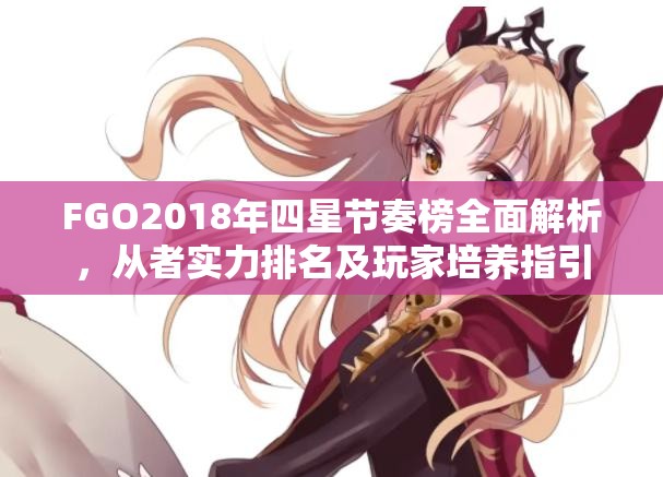 FGO2018年四星节奏榜全面解析，从者实力排名及玩家培养指引