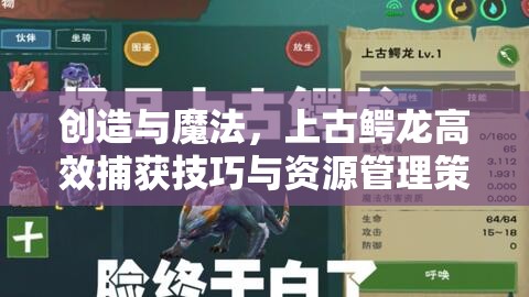 创造与魔法，上古鳄龙高效捕获技巧与资源管理策略详解