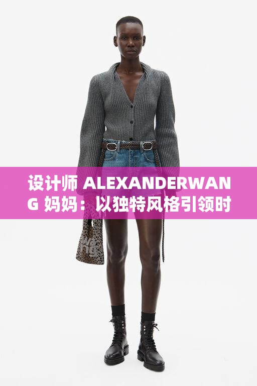 设计师 ALEXANDERWANG 妈妈：以独特风格引领时尚潮流