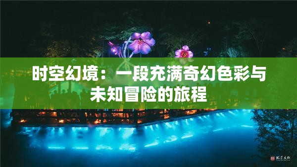 时空幻境：一段充满奇幻色彩与未知冒险的旅程