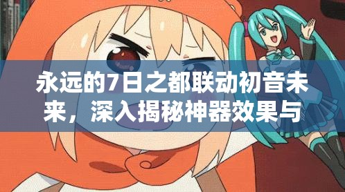 永远的7日之都联动初音未来，深入揭秘神器效果与独特魅力