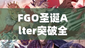 FGO圣诞Alter突破全攻略，圣诞呆无毛突破方法及高效资源管理策略