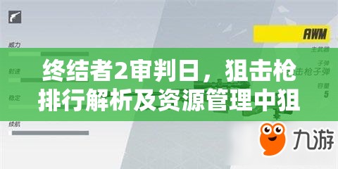 终结者2审判日，狙击枪排行解析及资源管理中狙击枪选用策略