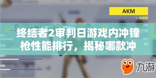 终结者2审判日游戏内冲锋枪性能排行，揭秘哪款冲锋枪最好用