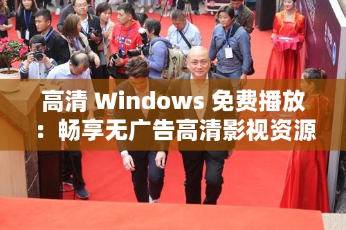 高清 Windows 免费播放：畅享无广告高清影视资源