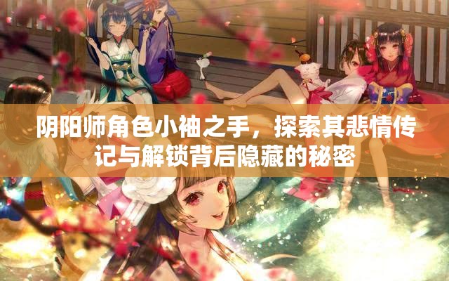 阴阳师角色小袖之手，探索其悲情传记与解锁背后隐藏的秘密