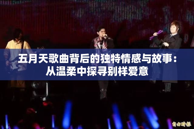 五月天歌曲背后的独特情感与故事：从温柔中探寻别样爱意