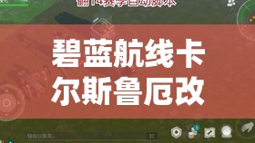 碧蓝航线卡尔斯鲁厄改造深度分析及资源管理高效优化策略