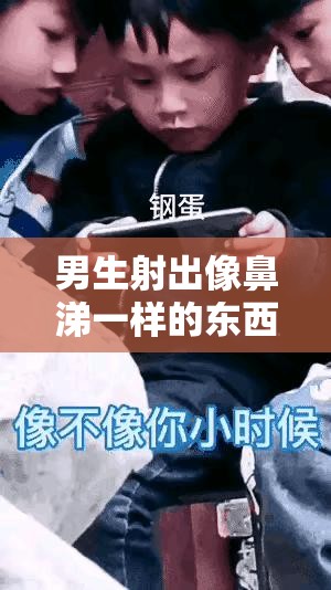 男生射出像鼻涕一样的东西是什么：这到底是怎么回事呢