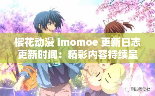 樱花动漫 imomoe 更新日志更新时间：精彩内容持续呈现