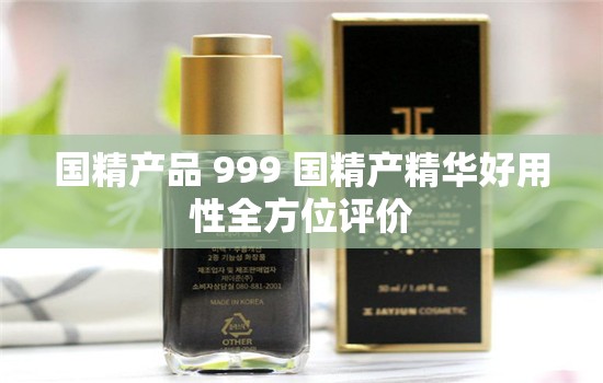 国精产品 999 国精产精华好用性全方位评价