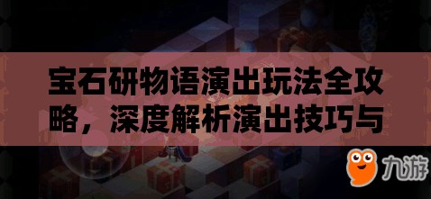 宝石研物语演出玩法全攻略，深度解析演出技巧与策略指南