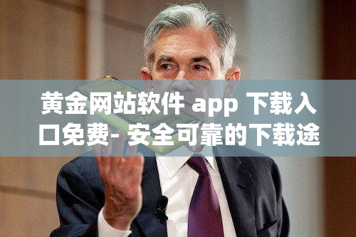 黄金网站软件 app 下载入口免费- 安全可靠的下载途径