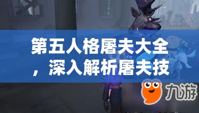 第五人格屠夫大全，深入解析屠夫技能图鉴，探讨其在资源管理中的关键性及高效实战应用