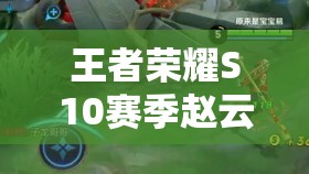 王者荣耀S10赛季赵云出装全攻略，兼顾攻击防御，灵活应对不同战斗场景