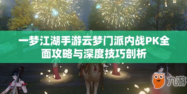 一梦江湖手游云梦门派内战PK全面攻略与深度技巧剖析