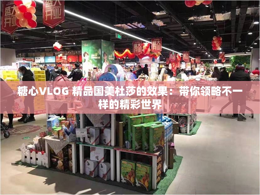 糖心VLOG 精品国美杜莎的效果：带你领略不一样的精彩世界