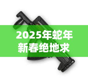 2025年蛇年新春绝地求生攻略，手枪消音器——隐秘杀手的必备神器