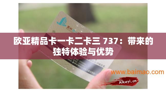 欧亚精品卡一卡二卡三 737：带来的独特体验与优势