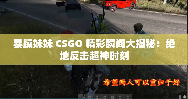 暴躁妹妹 CSGO 精彩瞬间大揭秘：绝地反击超神时刻