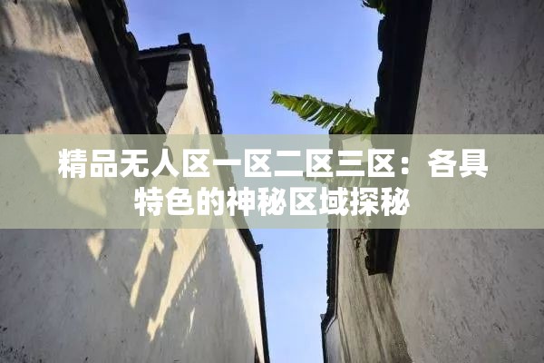 精品无人区一区二区三区：各具特色的神秘区域探秘