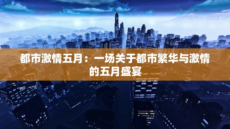 都市激情五月：一场关于都市繁华与激情的五月盛宴