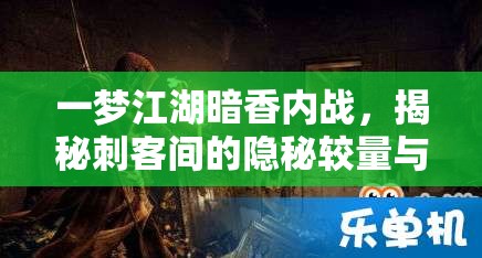 一梦江湖暗香内战，揭秘刺客间的隐秘较量与恩怨情仇