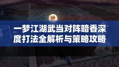 一梦江湖武当对阵暗香深度打法全解析与策略攻略