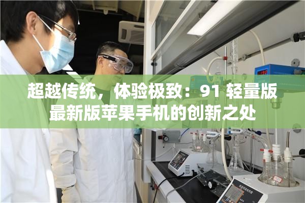 超越传统，体验极致：91 轻量版最新版苹果手机的创新之处