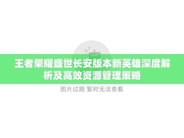 王者荣耀盛世长安版本新英雄深度解析及高效资源管理策略