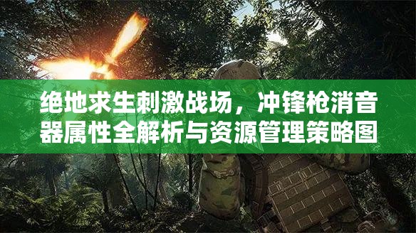 绝地求生刺激战场，冲锋枪消音器属性全解析与资源管理策略图鉴