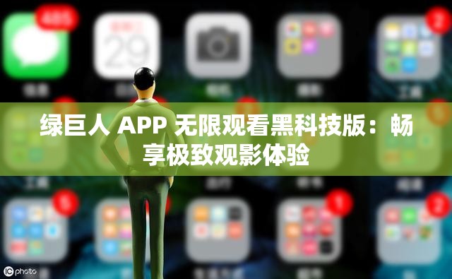 绿巨人 APP 无限观看黑科技版：畅享极致观影体验