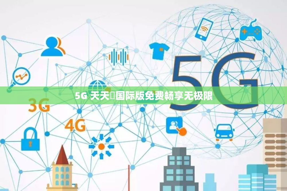 5G 天天奭国际版免费畅享无极限