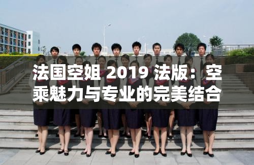 法国空姐 2019 法版：空乘魅力与专业的完美结合