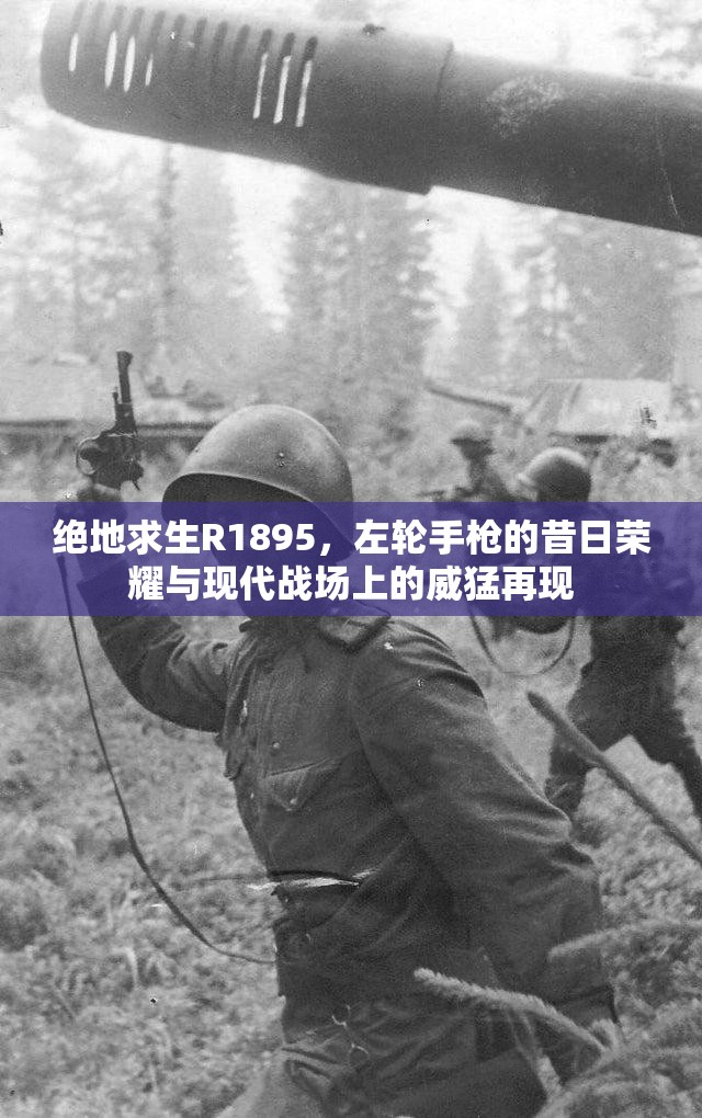 绝地求生R1895，左轮手枪的昔日荣耀与现代战场上的威猛再现