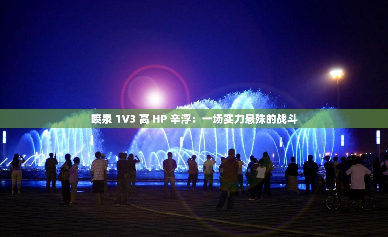 喷泉 1V3 高 HP 辛浮：一场实力悬殊的战斗