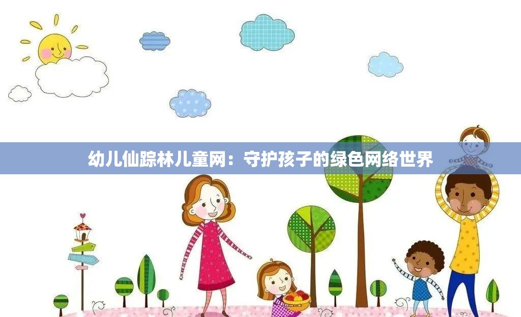 幼儿仙踪林儿童网：守护孩子的绿色网络世界