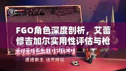 FGO角色深度剖析，艾蕾修吉加尔实用性评估与枪凛节奏榜评分详解