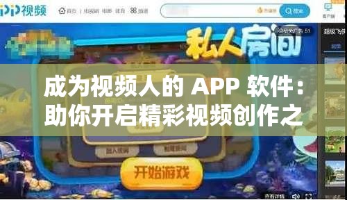 成为视频人的 APP 软件：助你开启精彩视频创作之旅